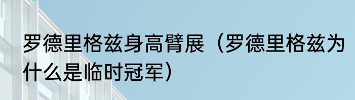 罗德里格兹身高臂展（罗德里格兹为什么是临时冠军）
