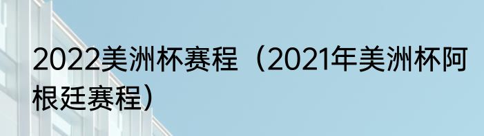 2022美洲杯赛程（2021年美洲杯阿根廷赛程）