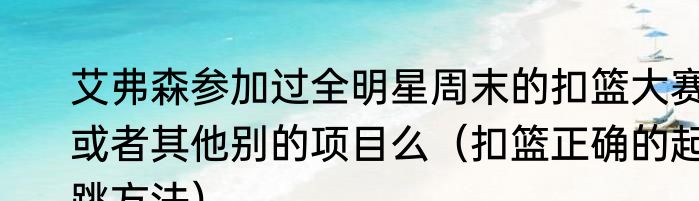 艾弗森参加过全明星周末的扣篮大赛或者其他别的项目么（扣篮正确的起跳方法）