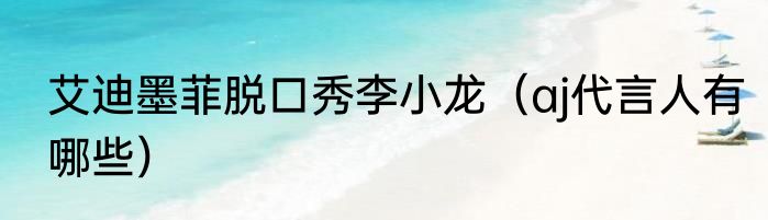 艾迪墨菲脱口秀李小龙（aj代言人有哪些）