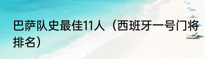 巴萨队史最佳11人（西班牙一号门将排名）
