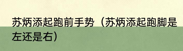 苏炳添起跑前手势（苏炳添起跑脚是左还是右）