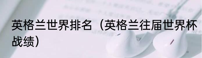 英格兰世界排名（英格兰往届世界杯战绩）