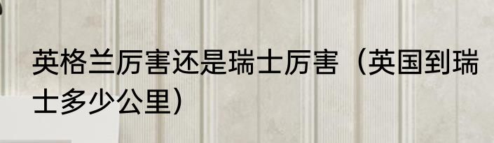 英格兰厉害还是瑞士厉害（英国到瑞士多少公里）