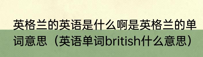 英格兰的英语是什么啊是英格兰的单词意思（英语单词british什么意思）