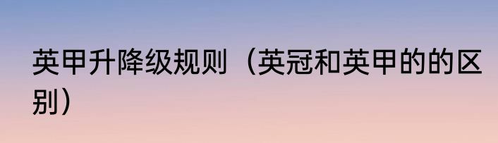 英甲升降级规则（英冠和英甲的的区别）