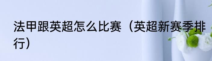 法甲跟英超怎么比赛（英超新赛季排行）