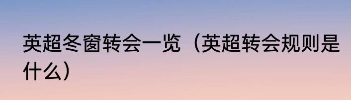 英超冬窗转会一览（英超转会规则是什么）