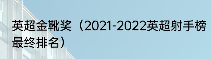 英超金靴奖（2021-2022英超射手榜最终排名）