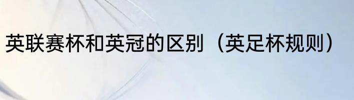 英联赛杯和英冠的区别（英足杯规则）