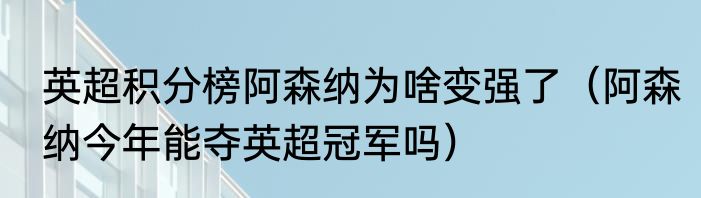 英超积分榜阿森纳为啥变强了（阿森纳今年能夺英超冠军吗）