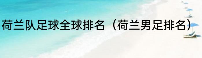 荷兰队足球全球排名（荷兰男足排名）