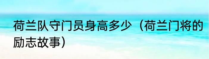 荷兰队守门员身高多少（荷兰门将的励志故事）