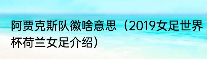 阿贾克斯队徽啥意思（2019女足世界杯荷兰女足介绍）