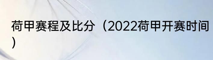 荷甲赛程及比分（2022荷甲开赛时间）