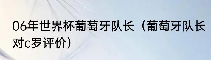 06年世界杯葡萄牙队长（葡萄牙队长对c罗评价）