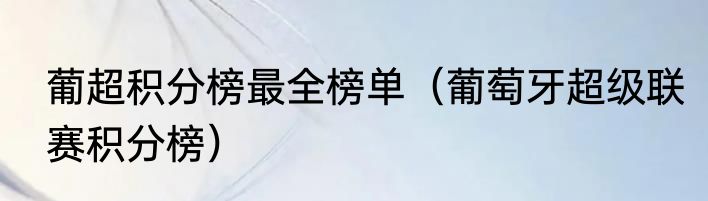 葡超积分榜最全榜单（葡萄牙超级联赛积分榜）