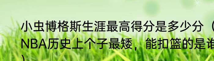 小虫博格斯生涯最高得分是多少分（NBA历史上个子最矮，能扣篮的是谁）