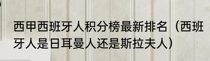 西甲西班牙人积分榜最新排名（西班牙人是日耳曼人还是斯拉夫人）