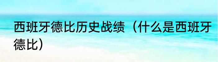 西班牙德比历史战绩（什么是西班牙德比）