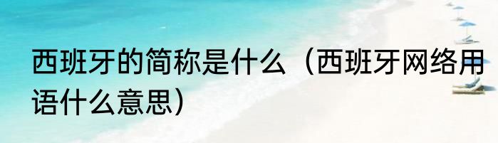 西班牙的简称是什么（西班牙网络用语什么意思）