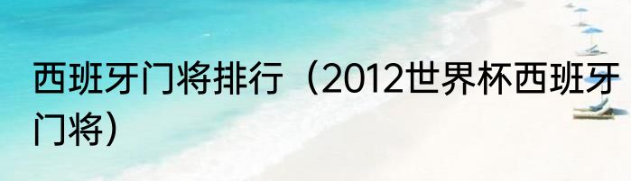 西班牙门将排行（2012世界杯西班牙门将）
