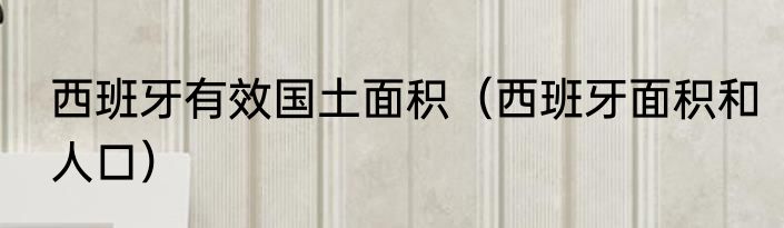 西班牙有效国土面积（西班牙面积和人口）