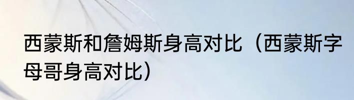西蒙斯和詹姆斯身高对比（西蒙斯字母哥身高对比）