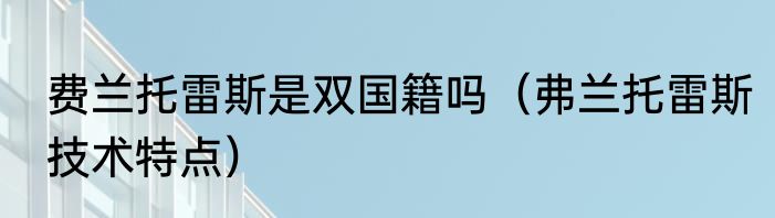 费兰托雷斯是双国籍吗（弗兰托雷斯技术特点）