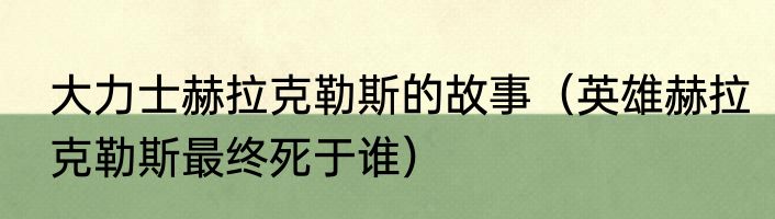 大力士赫拉克勒斯的故事（英雄赫拉克勒斯最终死于谁）