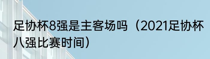 足协杯8强是主客场吗（2021足协杯八强比赛时间）