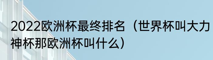 2022欧洲杯最终排名（世界杯叫大力神杯那欧洲杯叫什么）
