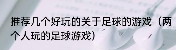 推荐几个好玩的关于足球的游戏（两个人玩的足球游戏）
