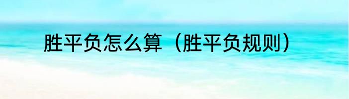 胜平负怎么算（胜平负规则）