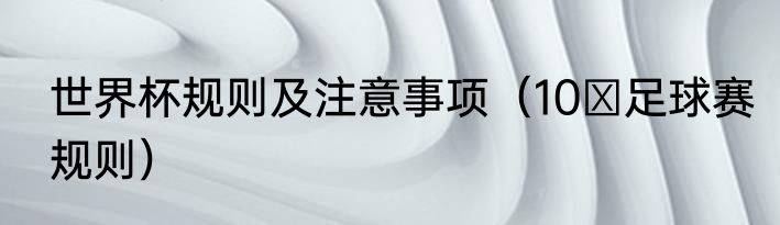 世界杯规则及注意事项（10 足球赛规则）