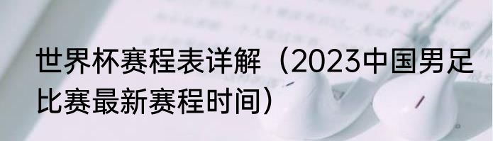世界杯赛程表详解（2023中国男足比赛最新赛程时间）