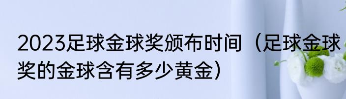 2023足球金球奖颁布时间（足球金球奖的金球含有多少黄金）