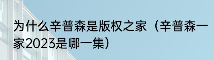 为什么辛普森是版权之家（辛普森一家2023是哪一集）