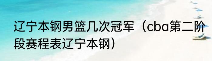 辽宁本钢男篮几次冠军（cba第二阶段赛程表辽宁本钢）
