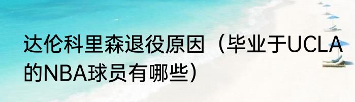达伦科里森退役原因（毕业于UCLA的NBA球员有哪些）