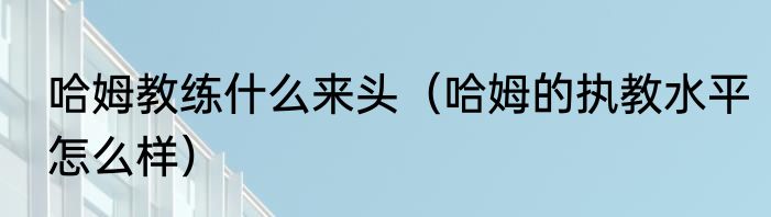 哈姆教练什么来头（哈姆的执教水平怎么样）