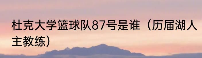 杜克大学篮球队87号是谁（历届湖人主教练）