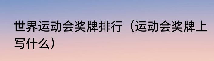 世界运动会奖牌排行（运动会奖牌上写什么）