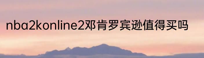 nba2konline2邓肯罗宾逊值得买吗
