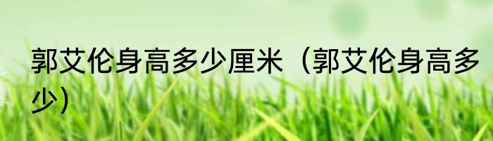 郭艾伦身高多少厘米（郭艾伦身高多少）