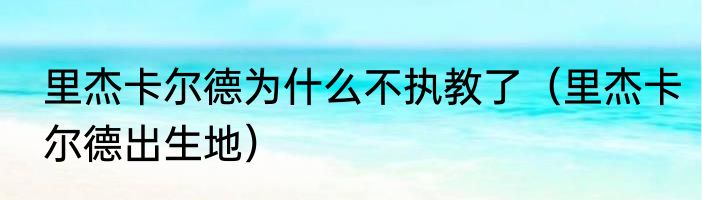 里杰卡尔德为什么不执教了（里杰卡尔德出生地）