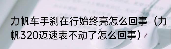 力帆车手刹在行始终亮怎么回事（力帆320迈速表不动了怎么回事）