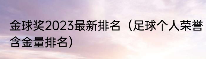 金球奖2023最新排名（足球个人荣誉含金量排名）