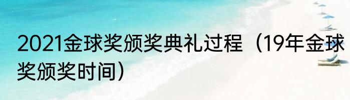 2021金球奖颁奖典礼过程（19年金球奖颁奖时间）