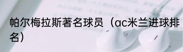 帕尔梅拉斯著名球员（ac米兰进球排名）